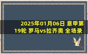 2025年01月06日 意甲第19轮 罗马vs拉齐奥 全场录像